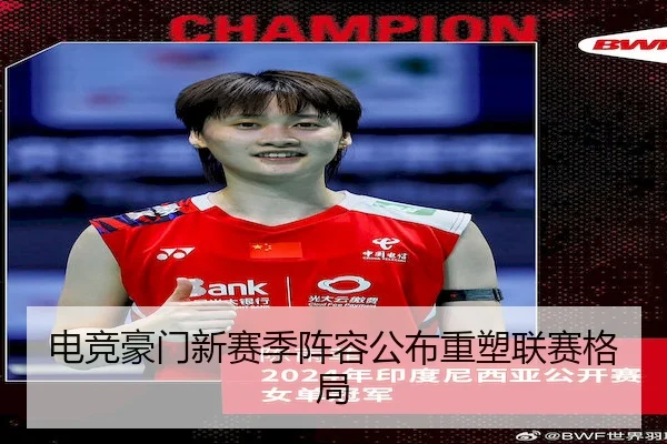 电竞豪门新赛季阵容公布重塑联赛格局